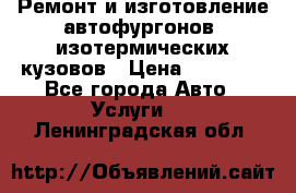 Ремонт и изготовление автофургонов, изотермических кузовов › Цена ­ 20 000 - Все города Авто » Услуги   . Ленинградская обл.